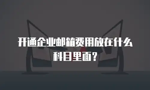  开通企业邮箱费用放在什么科目里面？