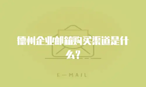 德州企业邮箱购买渠道是什么？
