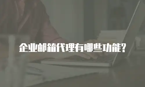 企业邮箱代理有哪些功能?