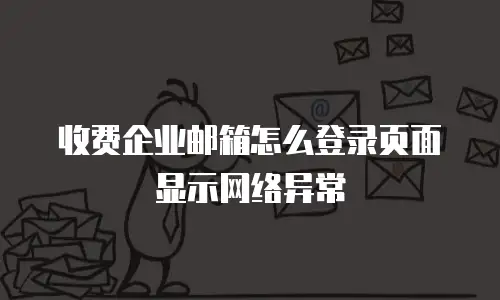 收费企业邮箱怎么登录页面显示网络异常
