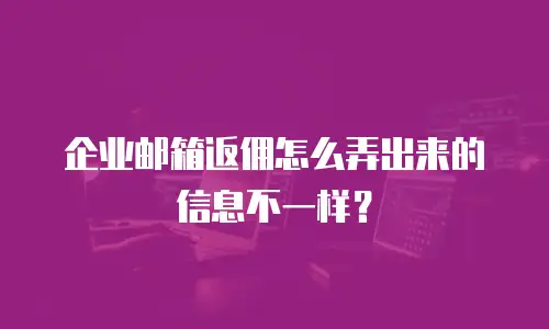 企业邮箱返佣怎么弄出来的信息不一样？