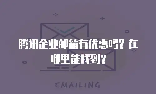 腾讯企业邮箱有优惠吗？在哪里能找到？