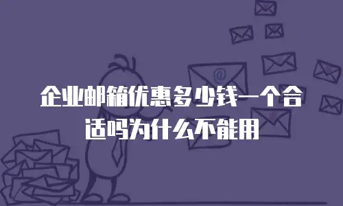 企业邮箱优惠多少钱一个合适吗为什么不能用