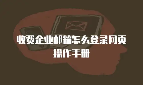 收费企业邮箱怎么登录网页操作手册