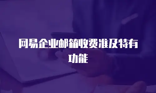 网易企业邮箱收费准及特有功能