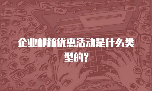 企业邮箱优惠活动是什么类型的?