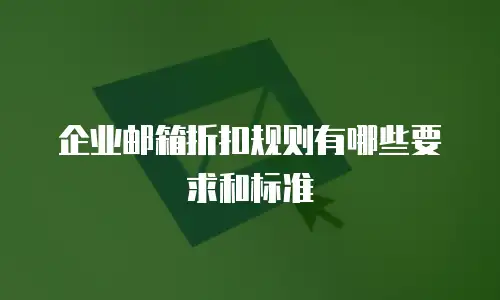 企业邮箱折扣规则有哪些要求和标准