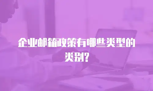 企业邮箱政策有哪些类型的类别?