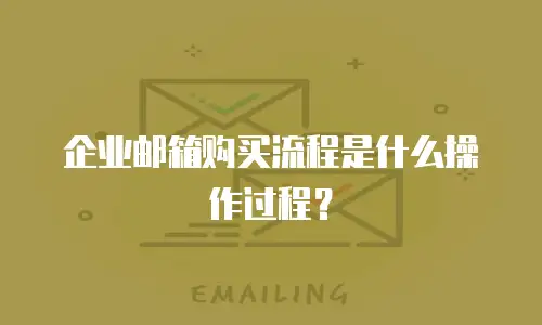 企业邮箱购买流程是什么操作过程？