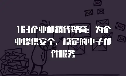 163企业邮箱代理商：为企业提供安全、稳定的电子邮件服务