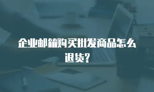 企业邮箱购买批发商品怎么退货?