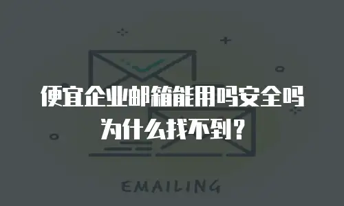 便宜企业邮箱能用吗安全吗为什么找不到？