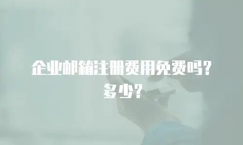 企业邮箱注册费用免费吗？多少？