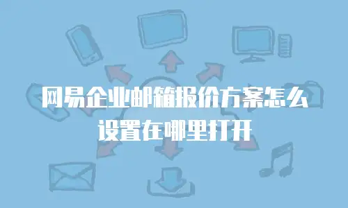 网易企业邮箱报价方案怎么设置在哪里打开