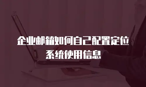 企业邮箱如何自己配置定位系统使用信息