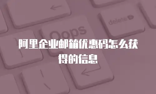 阿里企业邮箱优惠码怎么获得的信息