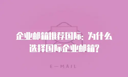 企业邮箱推荐国际: 为什么选择国际企业邮箱?
