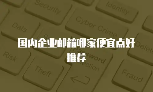 国内企业邮箱哪家便宜点好推荐