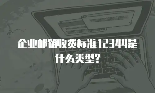 企业邮箱收费标准12344是什么类型?