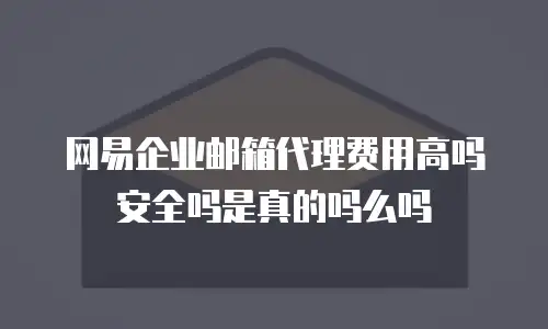 网易企业邮箱代理费用高吗安全吗是真的吗么吗