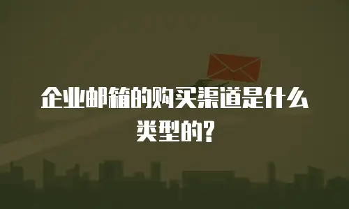企业邮箱的购买渠道是什么类型的?