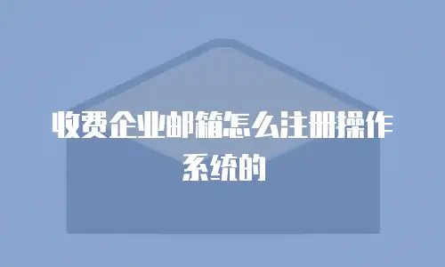 收费企业邮箱怎么注册操作系统的