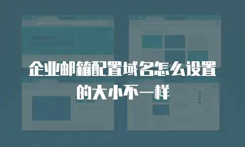企业邮箱配置域名怎么设置的大小不一样