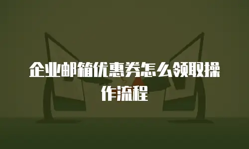 企业邮箱优惠券怎么领取操作流程