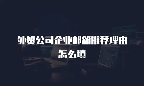 外贸公司企业邮箱推荐理由怎么填