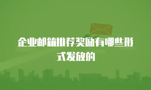 企业邮箱推荐奖励有哪些形式发放的