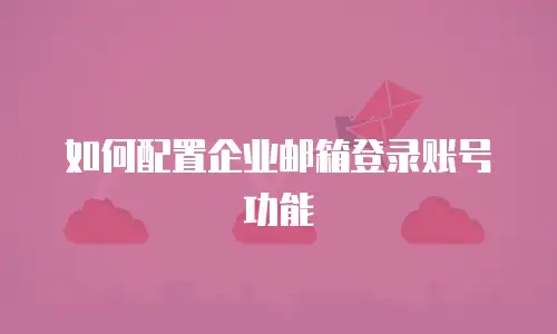 如何配置企业邮箱登录账号功能