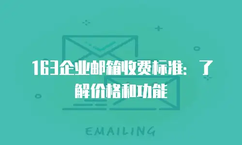163企业邮箱收费标准：了解价格和功能