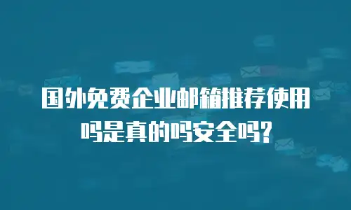 国外免费企业邮箱推荐使用吗是真的吗安全吗?