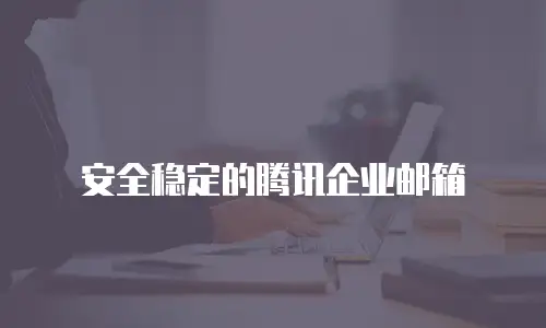 安全稳定的腾讯企业邮箱