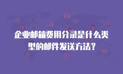 企业邮箱费用分录是什么类型的邮件发送方法？