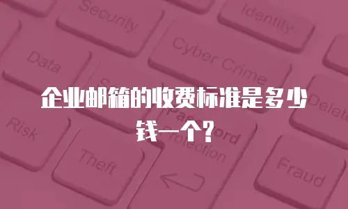 企业邮箱的收费标准是多少钱一个?