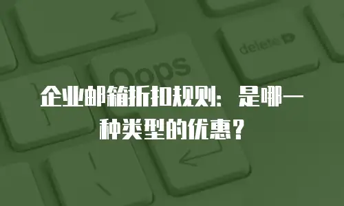 企业邮箱折扣规则:是哪一种类型的优惠?