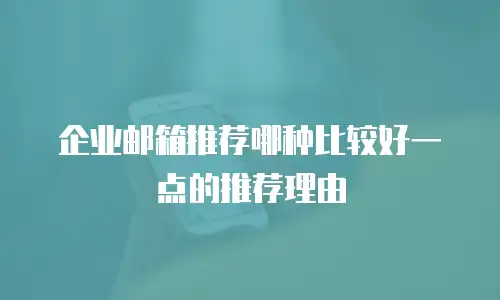 企业邮箱推荐哪种比较好一点的推荐理由