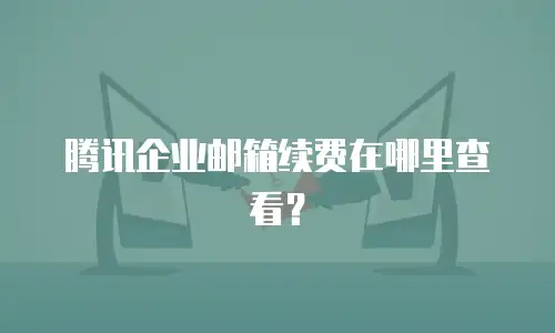 腾讯企业邮箱续费在哪里查看?
