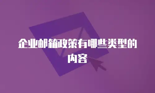 企业邮箱政策有哪些类型的内容