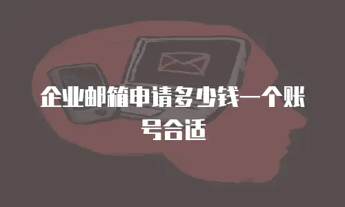 企业邮箱申请多少钱一个账号合适