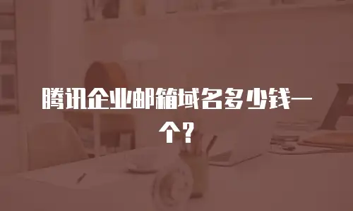腾讯企业邮箱域名多少钱一个?