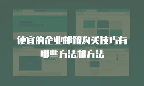便宜的企业邮箱购买技巧有哪些方法和方法