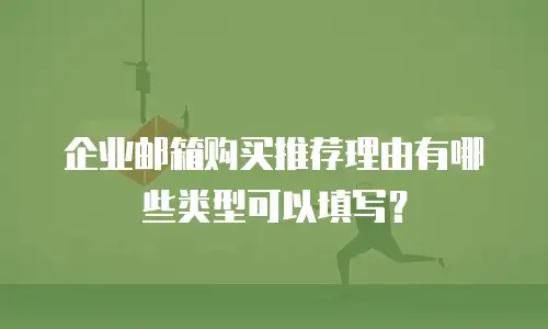 企业邮箱购买推荐理由有哪些类型可以填写？