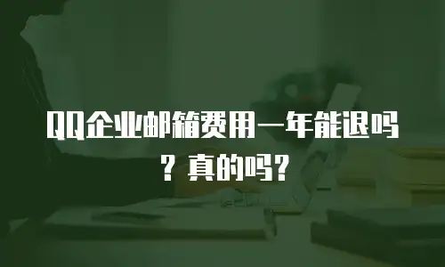 QQ企业邮箱费用一年能退吗？真的吗？