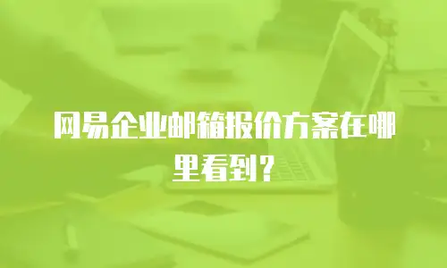 网易企业邮箱报价方案在哪里看到？