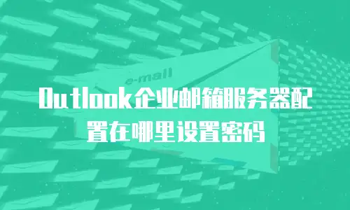 Outlook企业邮箱服务器配置在哪里设置密码