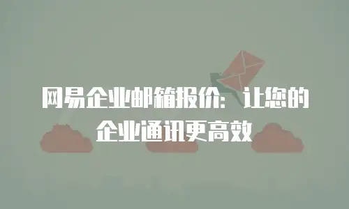 网易企业邮箱报价：让您的企业通讯更高效