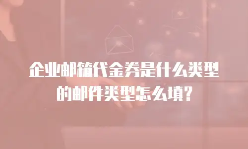 企业邮箱代金券是什么类型的邮件类型怎么填？