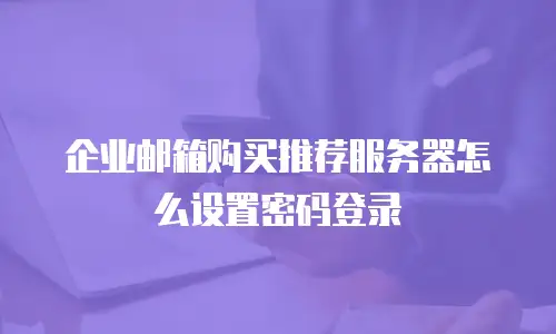 企业邮箱购买推荐服务器怎么设置密码登录